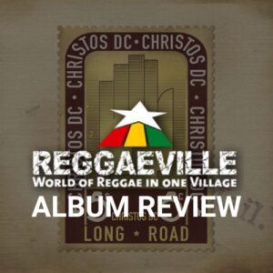 REGGAEVILLE.COM ALBUM REVIEW: CHRISTOS DC – LONG ROAD